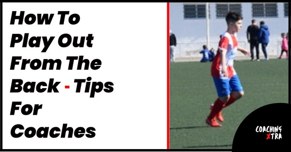 How To Play Out From The Back – Tips For Coaches