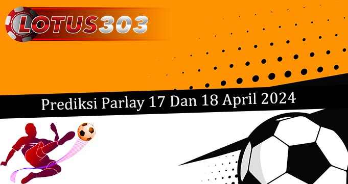 Prediksi Parlay Akurat 17 Dan 18 April 2024