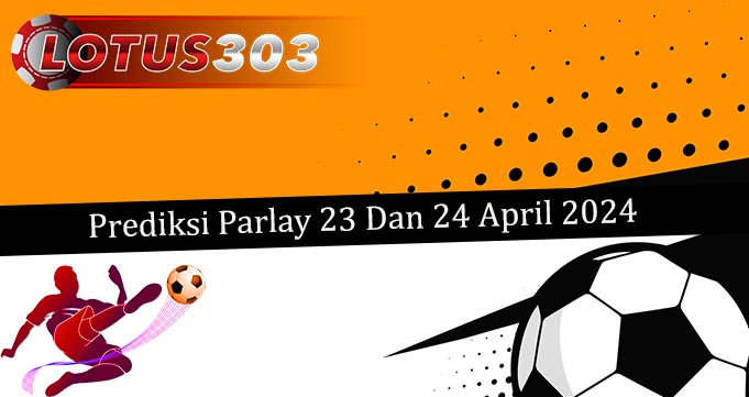 Prediksi Parlay Akurat 23 Dan 24 April 2024