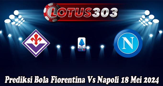 Prediksi Bola Fiorentina Vs Napoli 18 Mei 2024