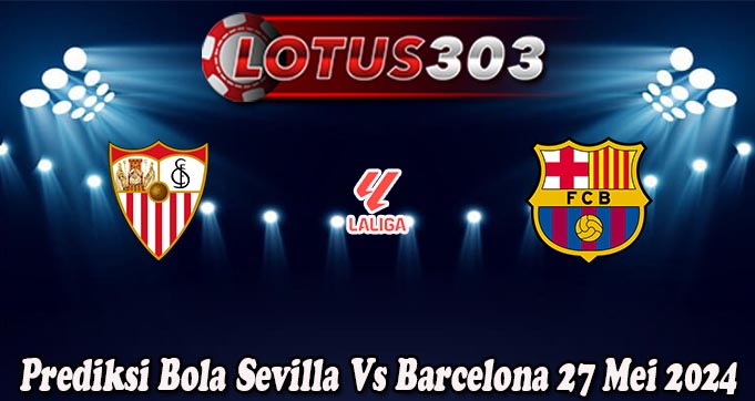 Prediksi Bola Sevilla Vs Barcelona 27 Mei 2024