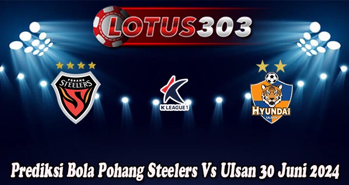 Prediksi Bola Pohang Steelers Vs UIsan 30 Juni 2024